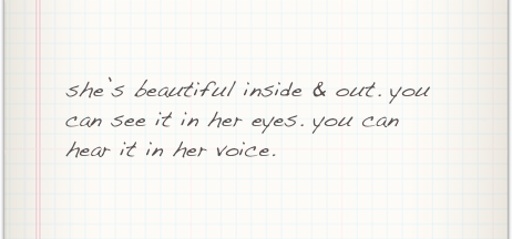 she’s beautiful inside & out. you can see it in her eyes. you can hear it in her voice.